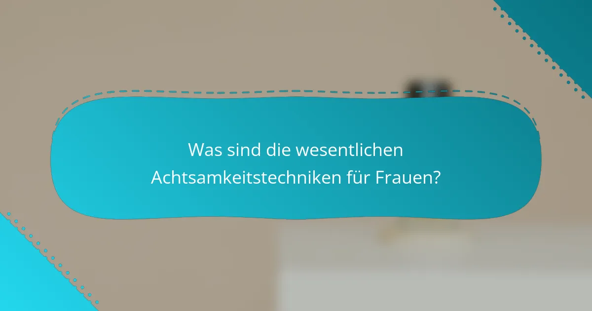 Was sind die wesentlichen Achtsamkeitstechniken für Frauen?