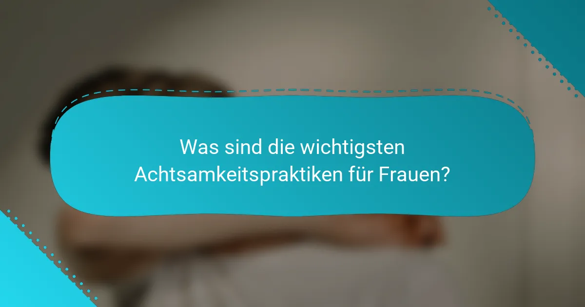Was sind die wichtigsten Achtsamkeitspraktiken für Frauen?