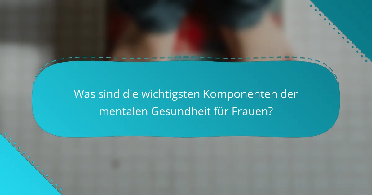 Was sind die wichtigsten Komponenten der mentalen Gesundheit für Frauen?