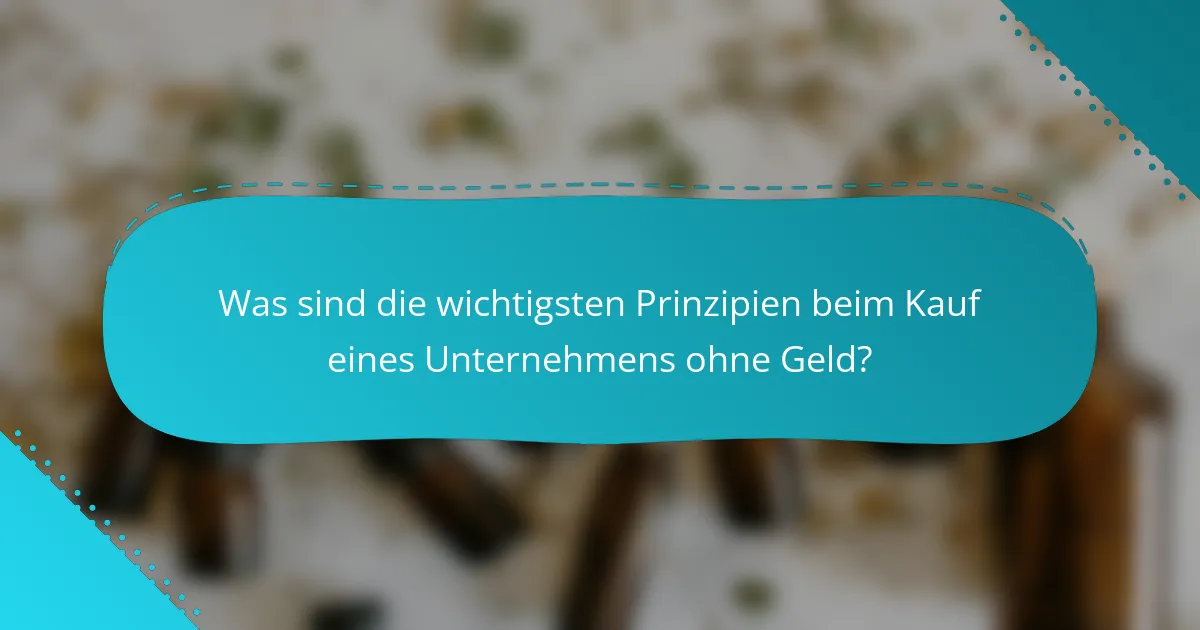 Was sind die wichtigsten Prinzipien beim Kauf eines Unternehmens ohne Geld?