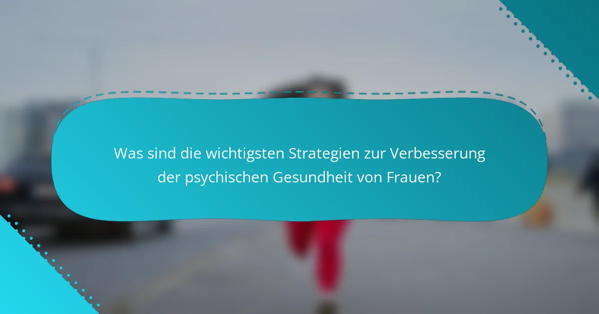 Was sind die wichtigsten Strategien zur Verbesserung der psychischen Gesundheit von Frauen?