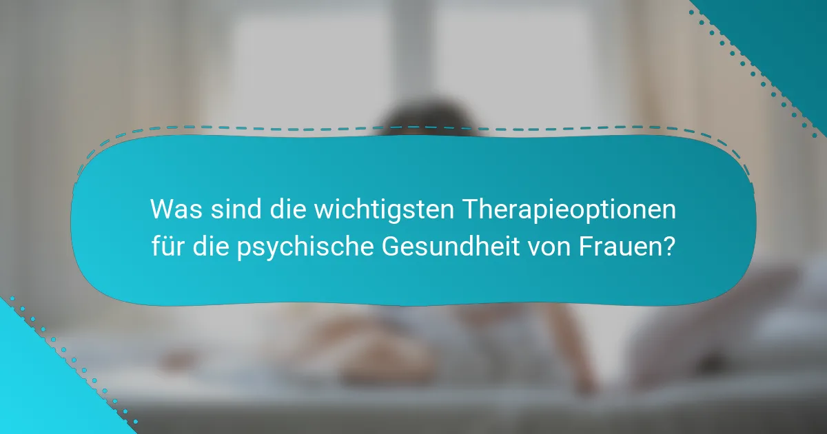 Was sind die wichtigsten Therapieoptionen für die psychische Gesundheit von Frauen?