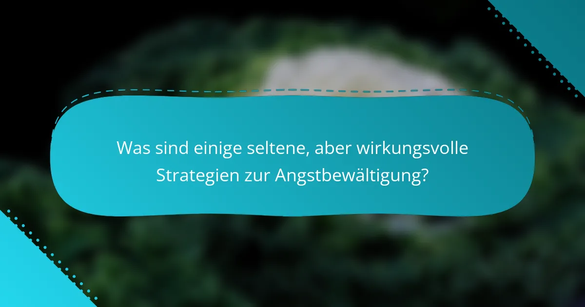 Was sind einige seltene, aber wirkungsvolle Strategien zur Angstbewältigung?