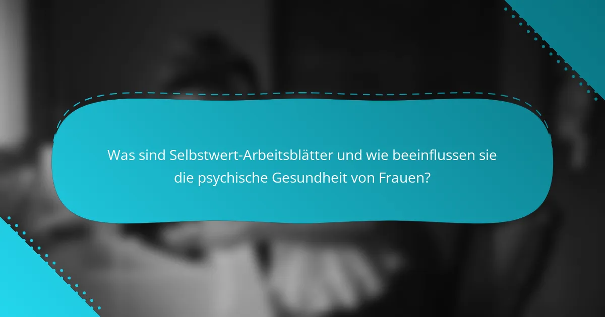 Was sind Selbstwert-Arbeitsblätter und wie beeinflussen sie die psychische Gesundheit von Frauen?