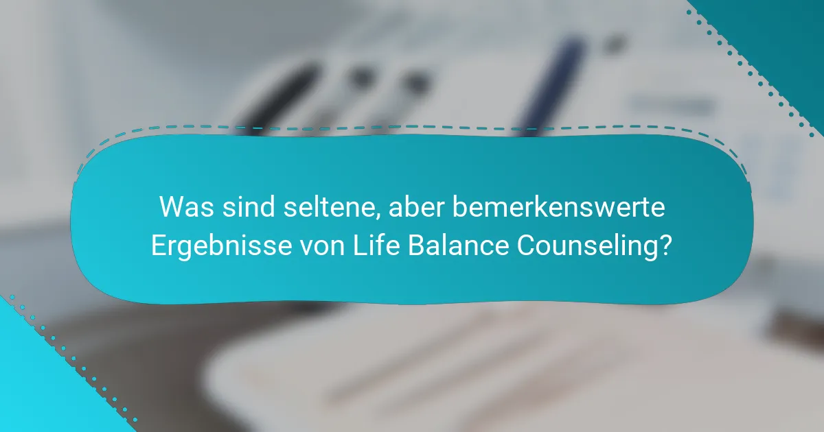 Was sind seltene, aber bemerkenswerte Ergebnisse von Life Balance Counseling?
