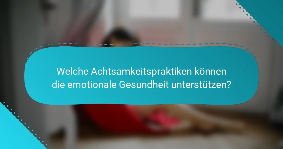 Welche Achtsamkeitspraktiken können die emotionale Gesundheit unterstützen?