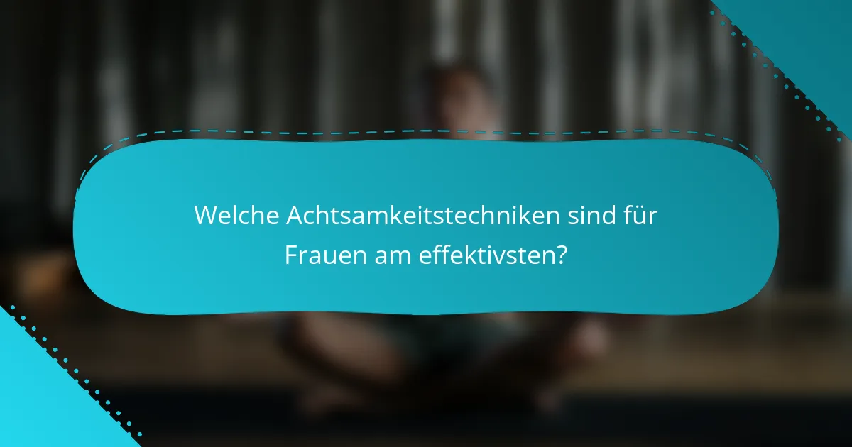 Welche Achtsamkeitstechniken sind für Frauen am effektivsten?
