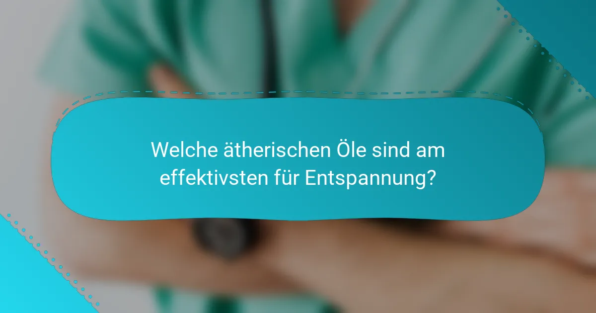 Welche ätherischen Öle sind am effektivsten für Entspannung?