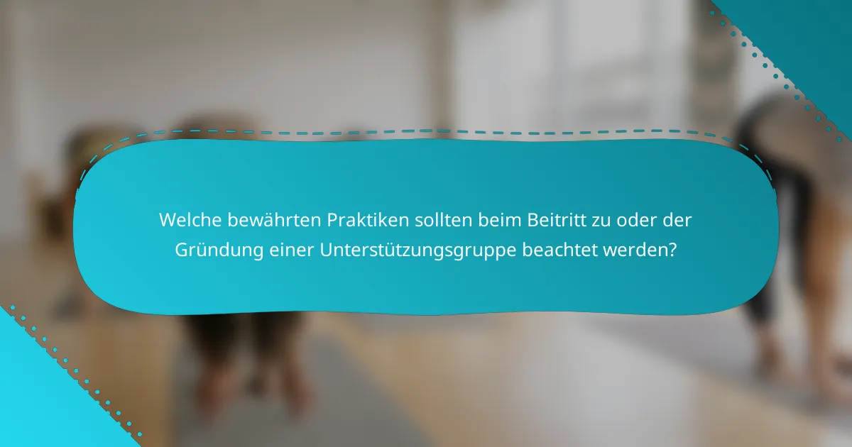 Welche bewährten Praktiken sollten beim Beitritt zu oder der Gründung einer Unterstützungsgruppe beachtet werden?