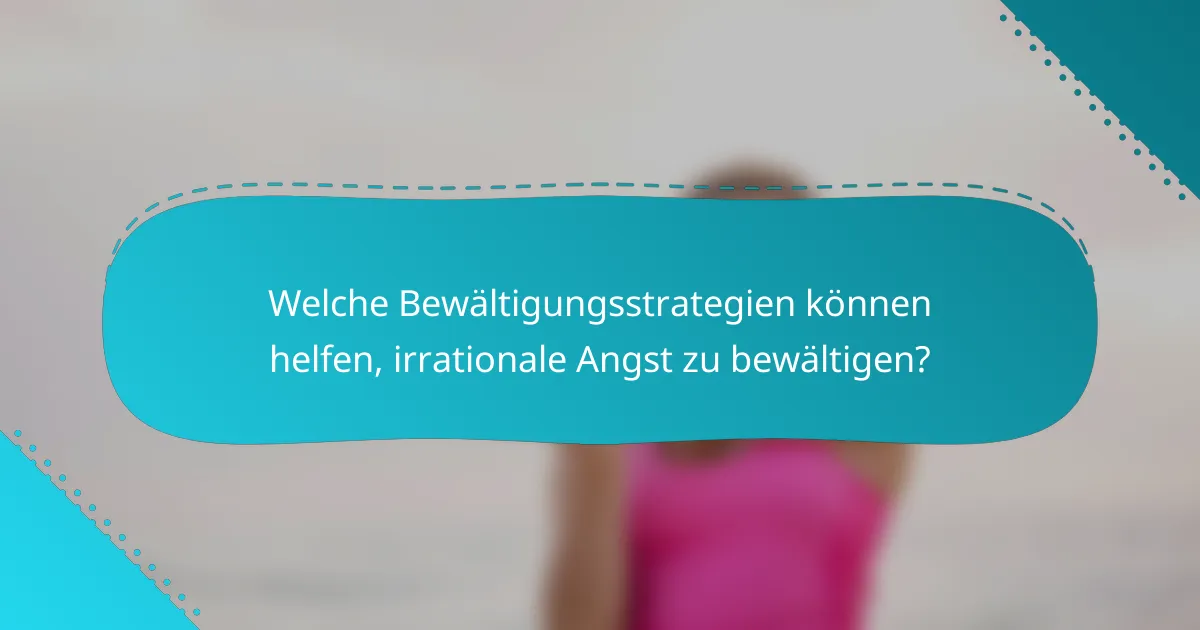 Welche Bewältigungsstrategien können helfen, irrationale Angst zu bewältigen?