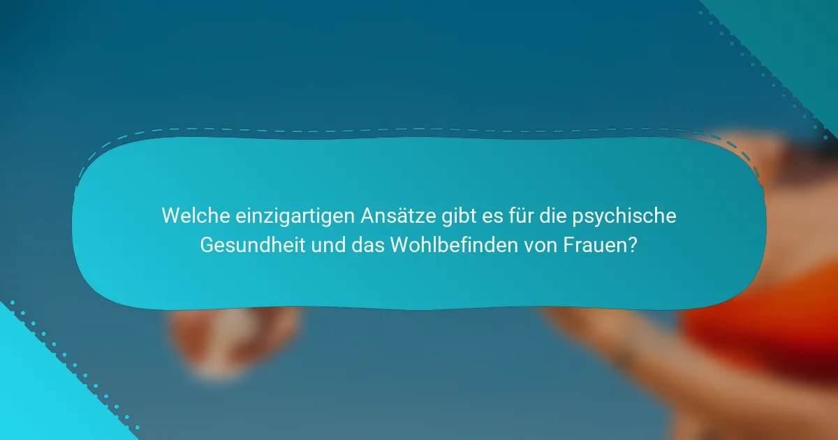 Welche einzigartigen Ansätze gibt es für die psychische Gesundheit und das Wohlbefinden von Frauen?