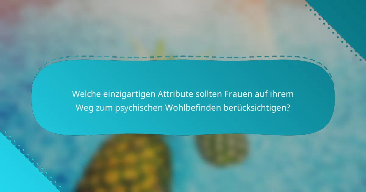 Welche einzigartigen Attribute sollten Frauen auf ihrem Weg zum psychischen Wohlbefinden berücksichtigen?
