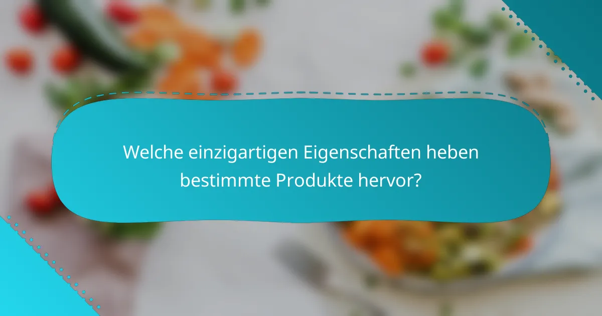 Welche einzigartigen Eigenschaften heben bestimmte Produkte hervor?