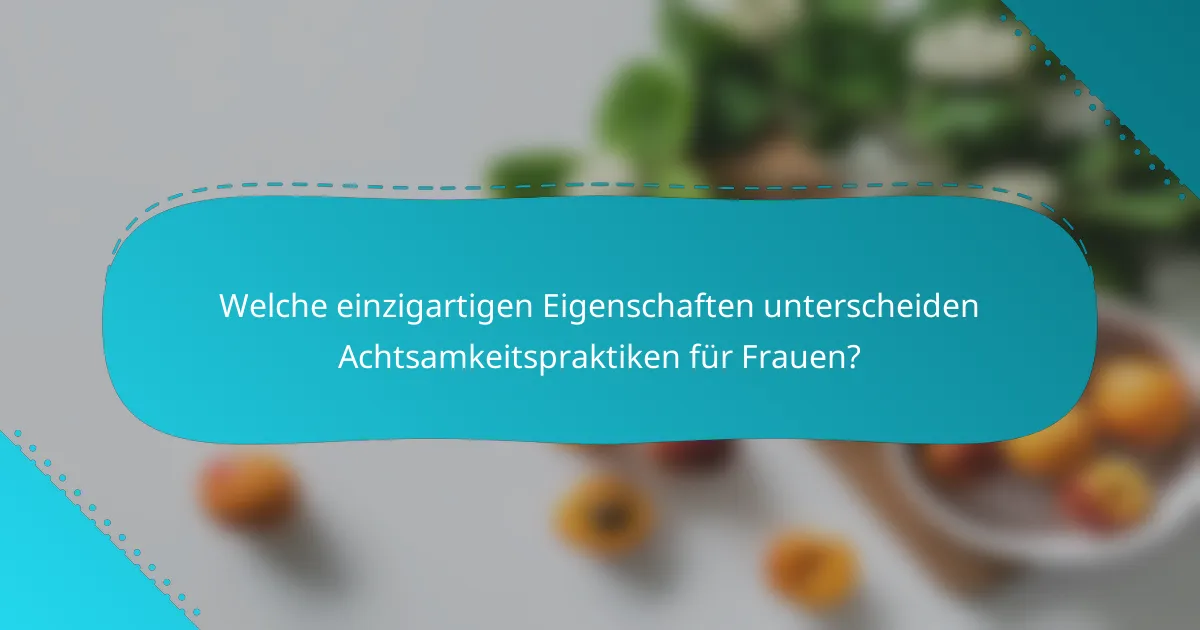 Welche einzigartigen Eigenschaften unterscheiden Achtsamkeitspraktiken für Frauen?