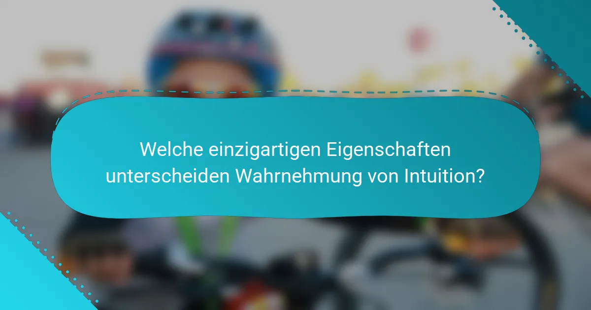 Welche einzigartigen Eigenschaften unterscheiden Wahrnehmung von Intuition?