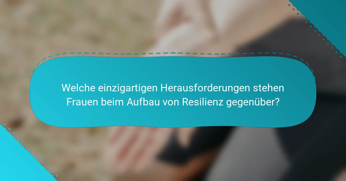 Welche einzigartigen Herausforderungen stehen Frauen beim Aufbau von Resilienz gegenüber?