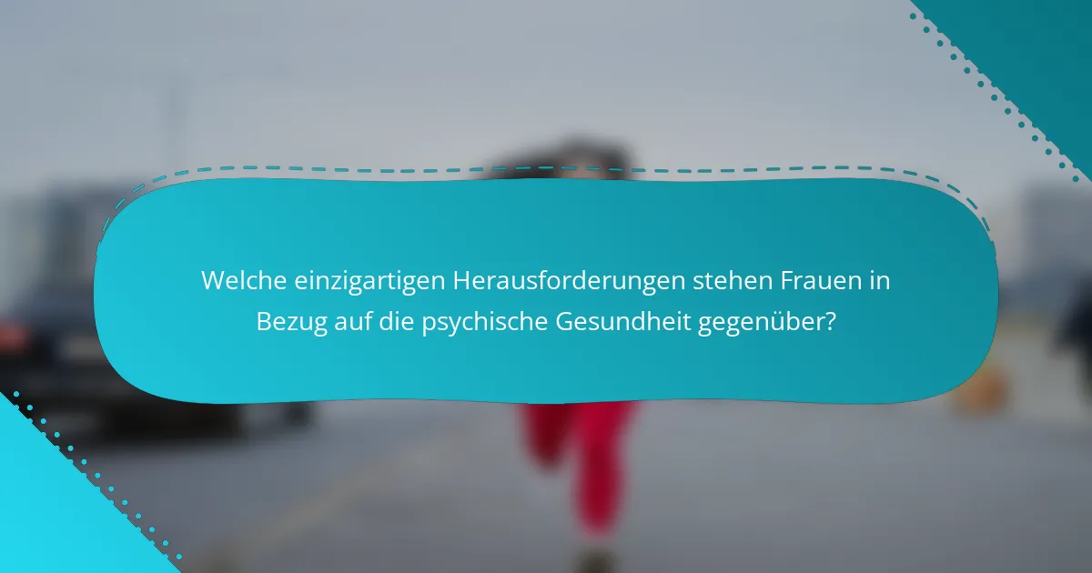 Welche einzigartigen Herausforderungen stehen Frauen in Bezug auf die psychische Gesundheit gegenüber?