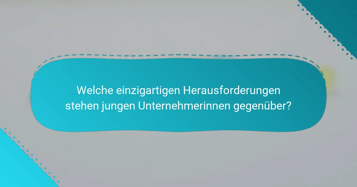 Welche einzigartigen Herausforderungen stehen jungen Unternehmerinnen gegenüber?