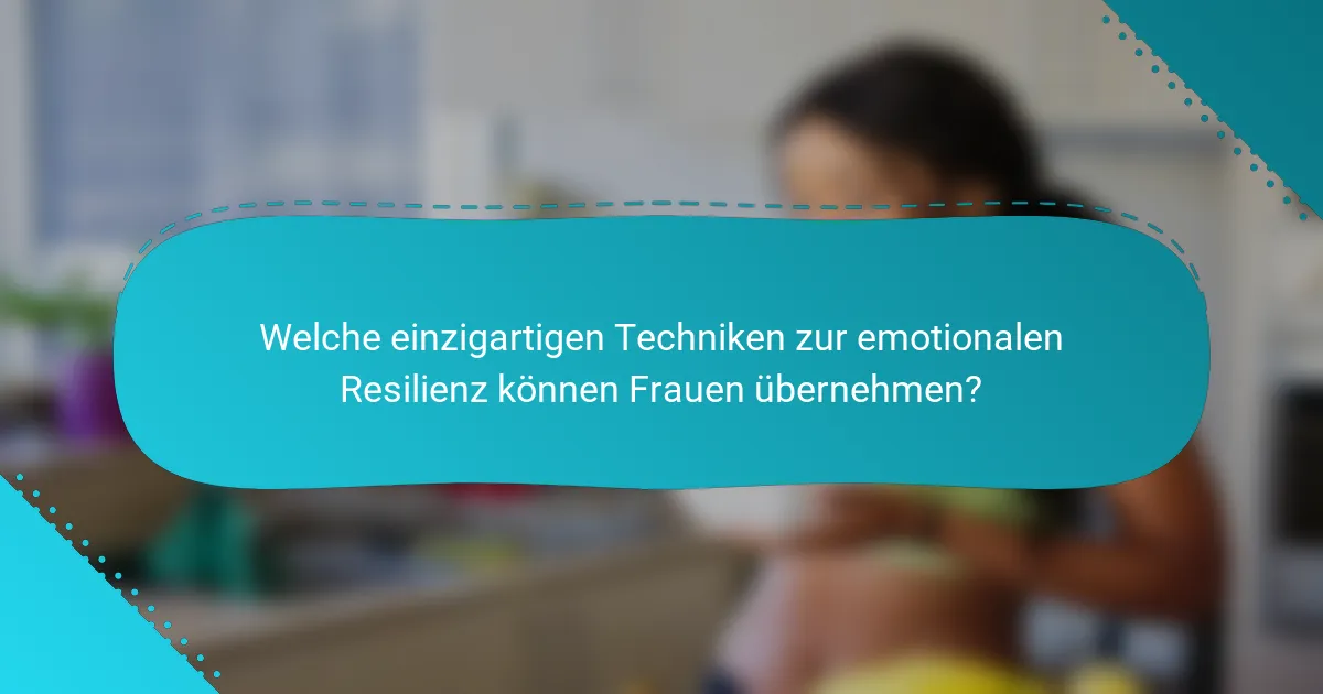 Welche einzigartigen Techniken zur emotionalen Resilienz können Frauen übernehmen?