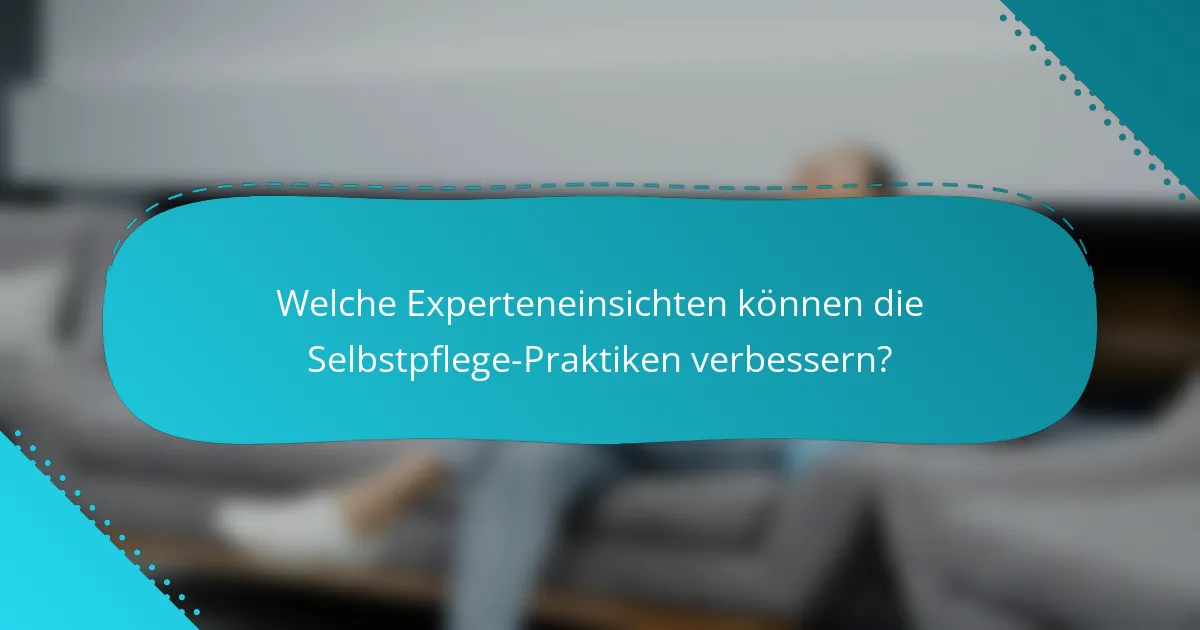 Welche Experteneinsichten können die Selbstpflege-Praktiken verbessern?