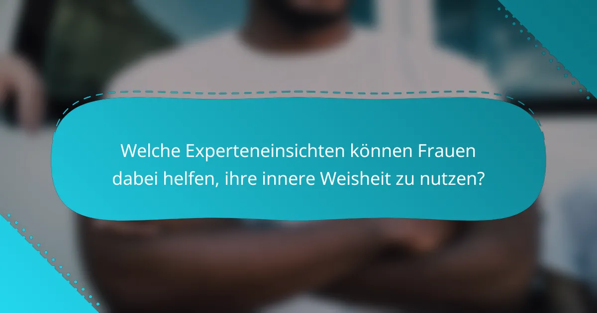 Welche Experteneinsichten können Frauen dabei helfen, ihre innere Weisheit zu nutzen?