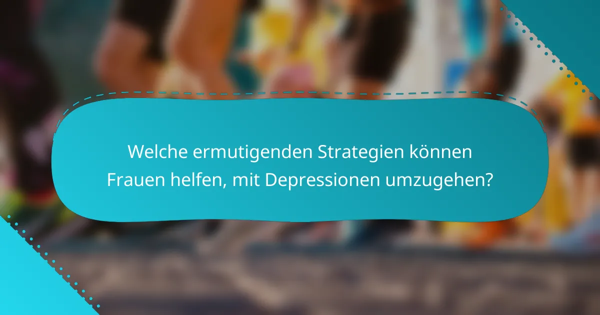 Welche ermutigenden Strategien können Frauen helfen, mit Depressionen umzugehen?