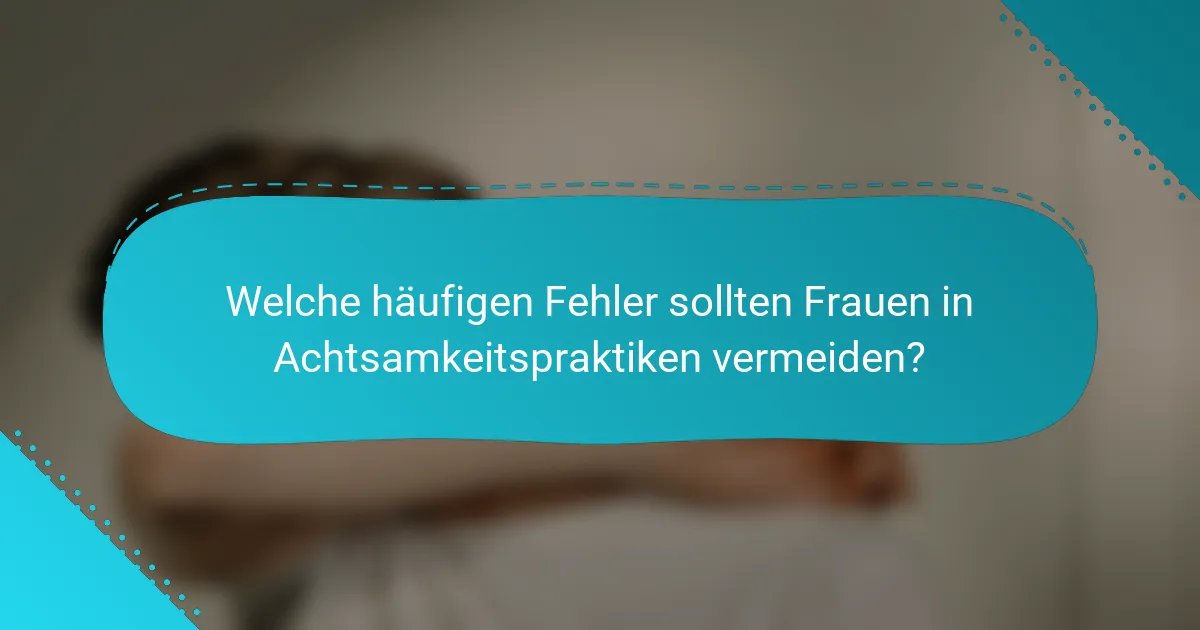 Welche häufigen Fehler sollten Frauen in Achtsamkeitspraktiken vermeiden?