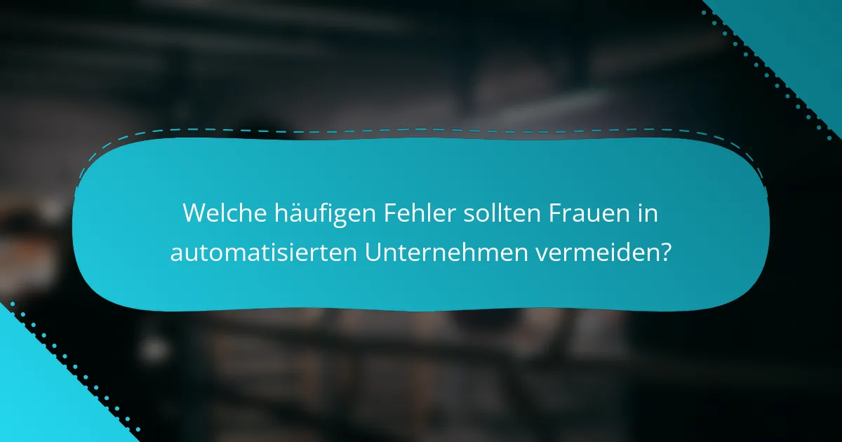 Welche häufigen Fehler sollten Frauen in automatisierten Unternehmen vermeiden?