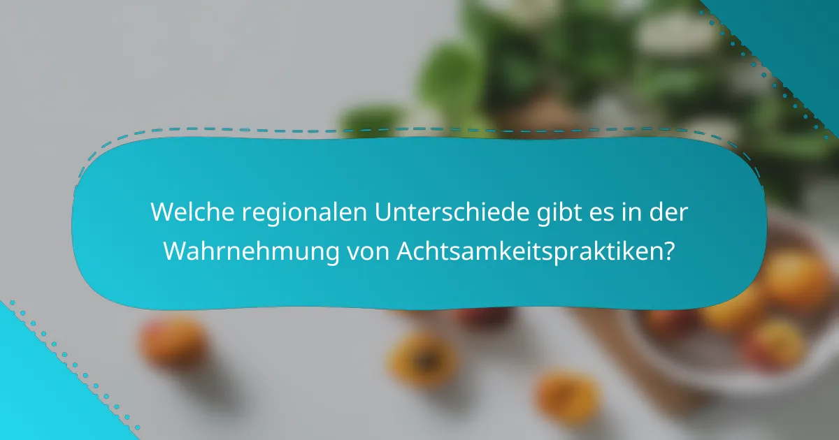 Welche regionalen Unterschiede gibt es in der Wahrnehmung von Achtsamkeitspraktiken?