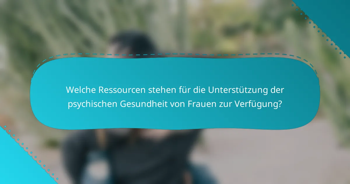 Welche Ressourcen stehen für die Unterstützung der psychischen Gesundheit von Frauen zur Verfügung?