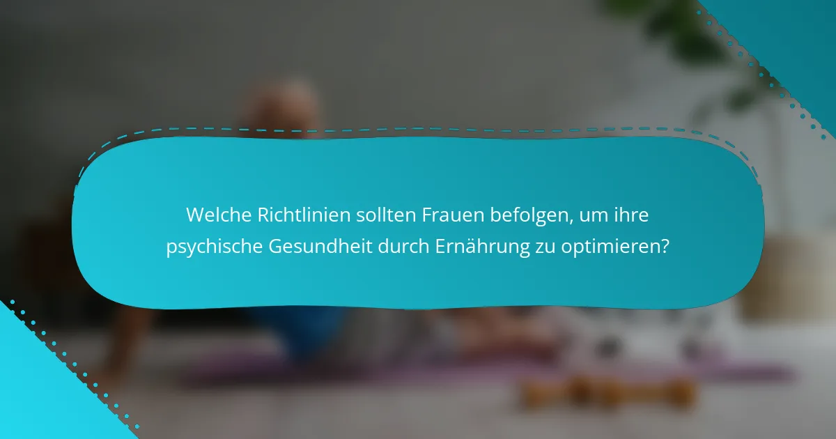 Welche Richtlinien sollten Frauen befolgen, um ihre psychische Gesundheit durch Ernährung zu optimieren?