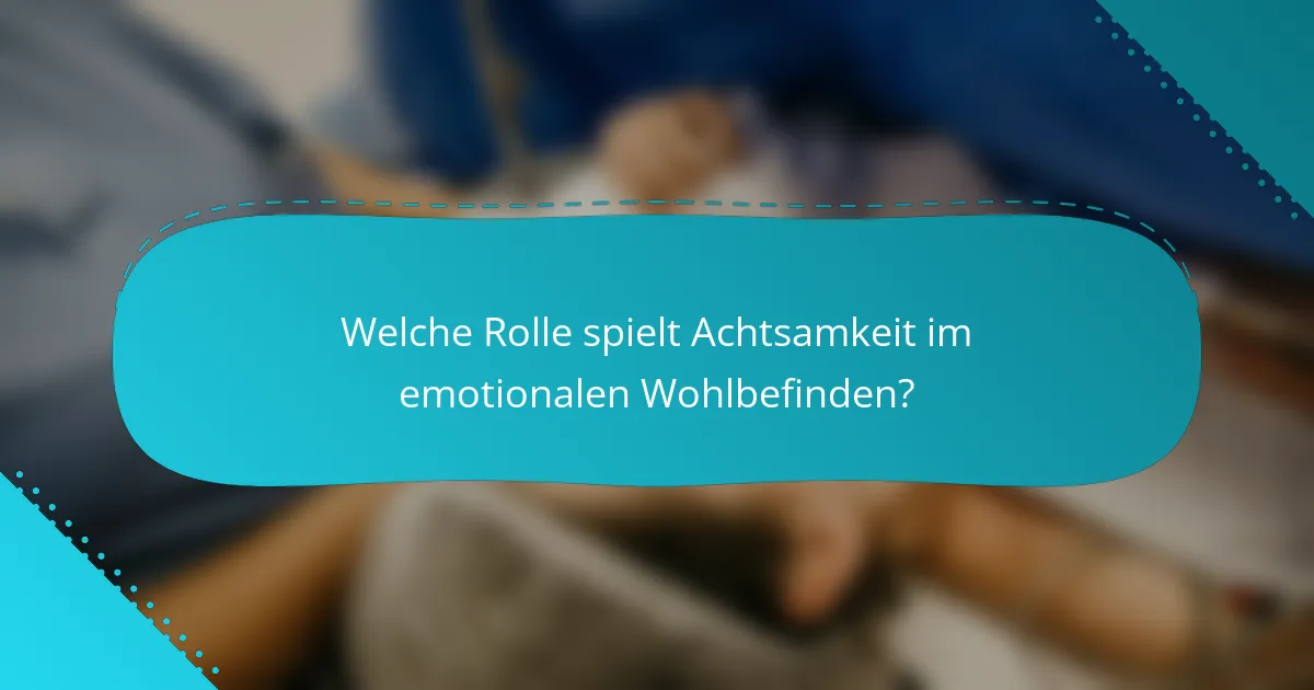 Welche Rolle spielt Achtsamkeit im emotionalen Wohlbefinden?
