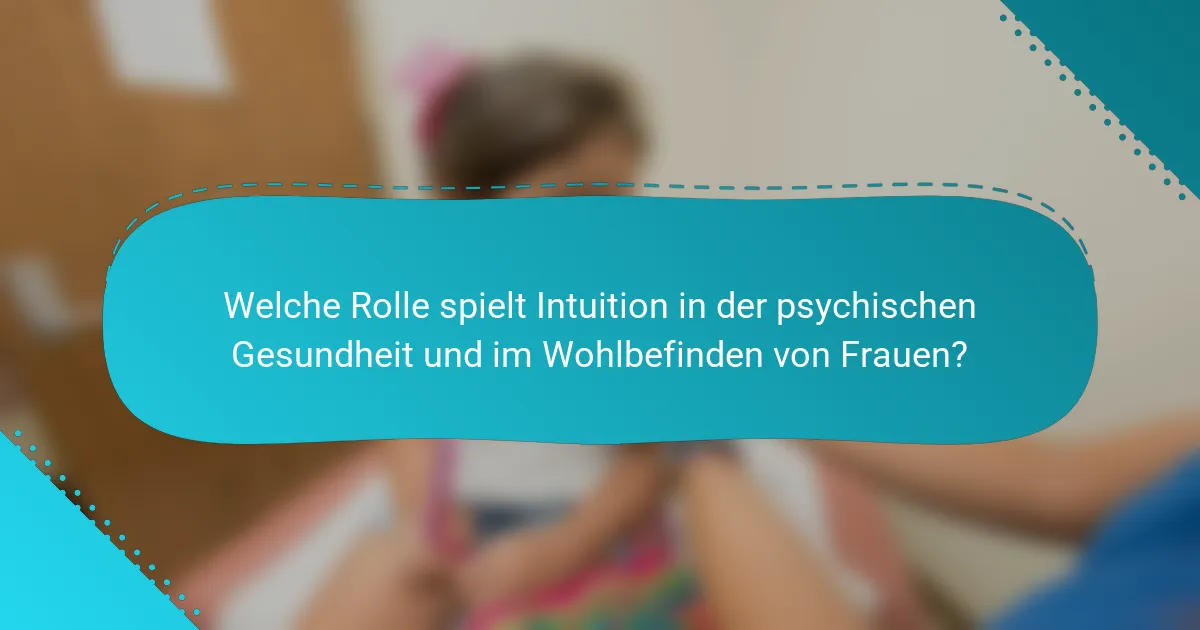 Welche Rolle spielt Intuition in der psychischen Gesundheit und im Wohlbefinden von Frauen?