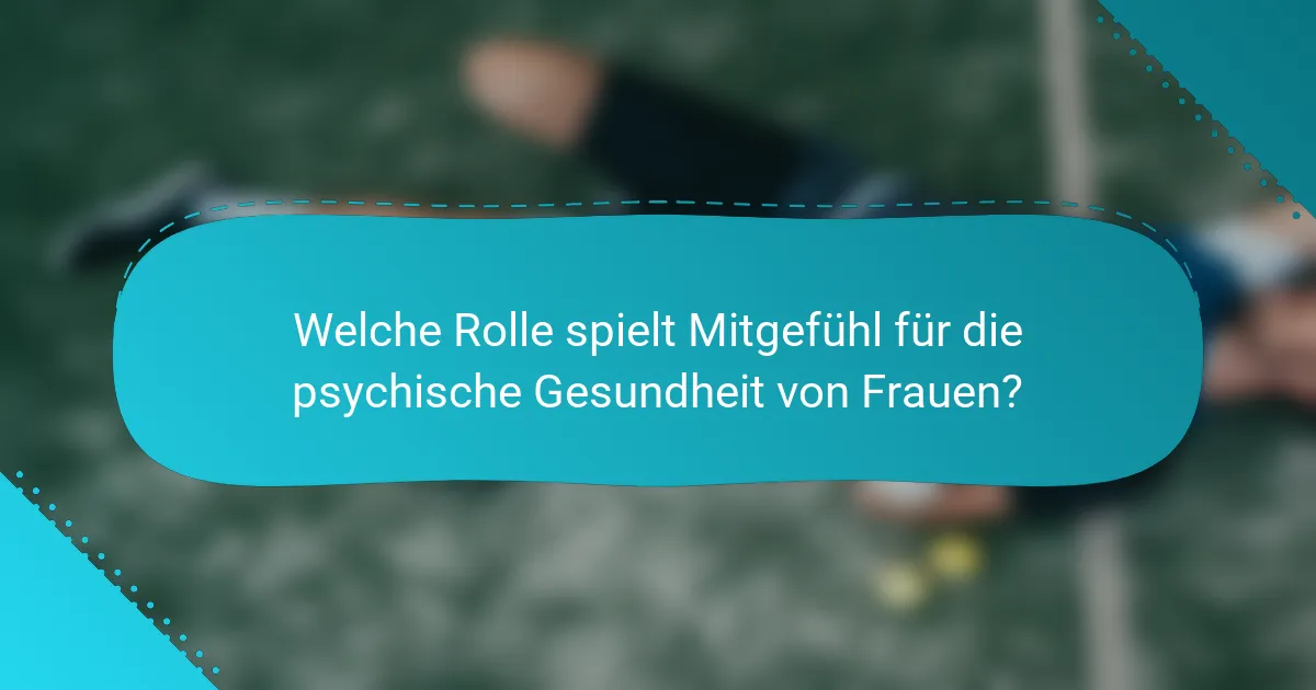 Welche Rolle spielt Mitgefühl für die psychische Gesundheit von Frauen?