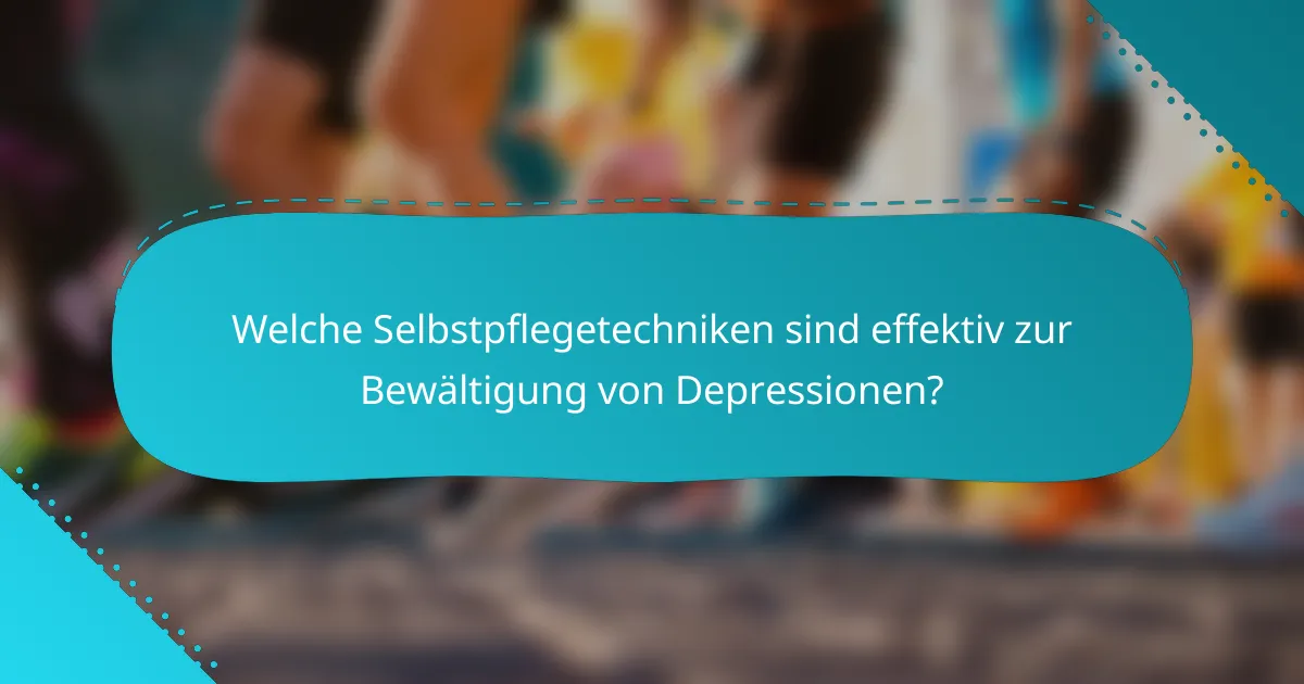 Welche Selbstpflegetechniken sind effektiv zur Bewältigung von Depressionen?