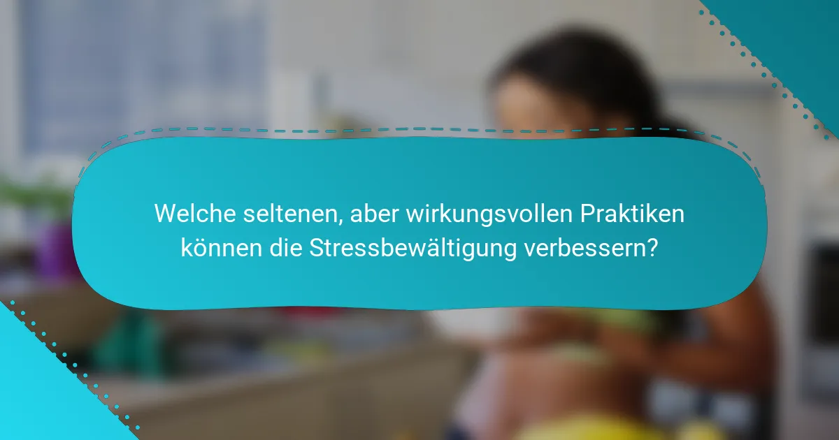 Welche seltenen, aber wirkungsvollen Praktiken können die Stressbewältigung verbessern?