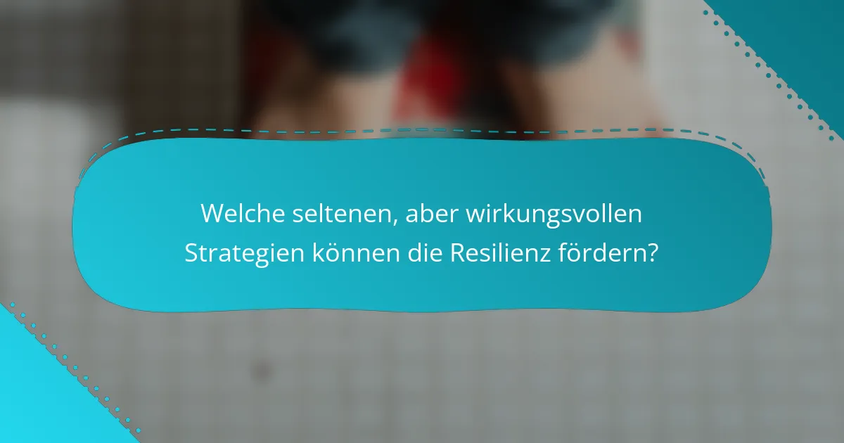 Welche seltenen, aber wirkungsvollen Strategien können die Resilienz fördern?
