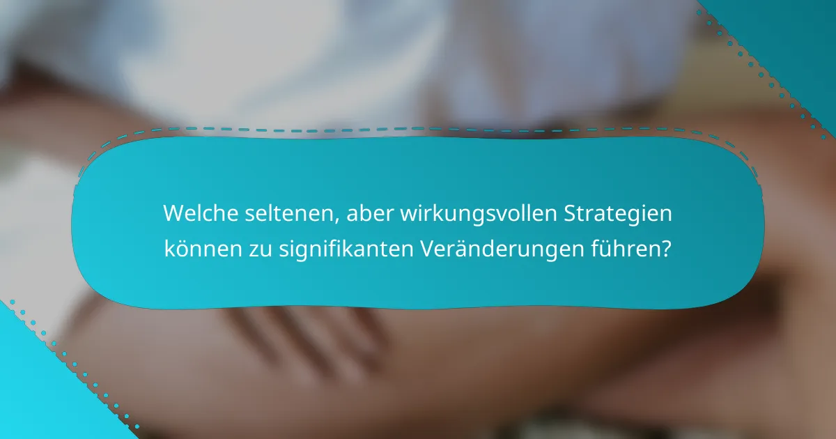 Welche seltenen, aber wirkungsvollen Strategien können zu signifikanten Veränderungen führen?