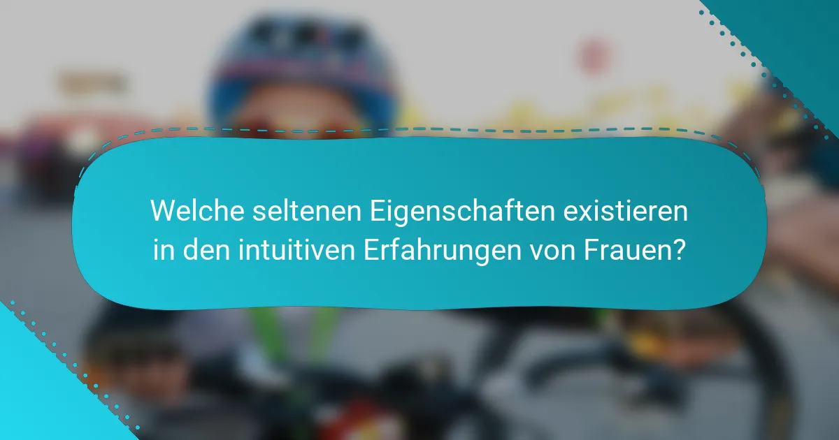 Welche seltenen Eigenschaften existieren in den intuitiven Erfahrungen von Frauen?