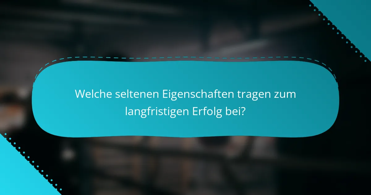 Welche seltenen Eigenschaften tragen zum langfristigen Erfolg bei?