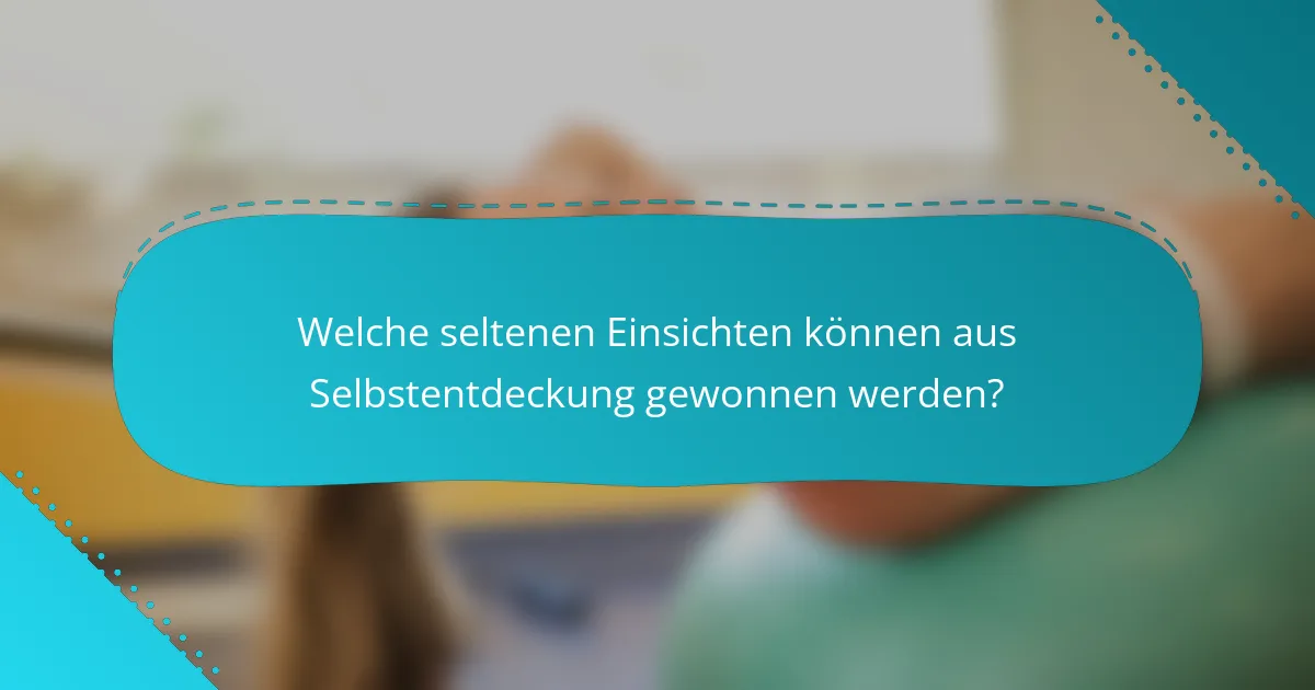 Welche seltenen Einsichten können aus Selbstentdeckung gewonnen werden?