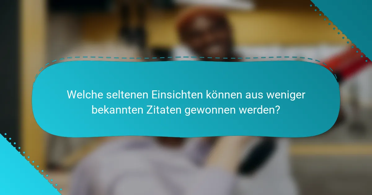 Welche seltenen Einsichten können aus weniger bekannten Zitaten gewonnen werden?
