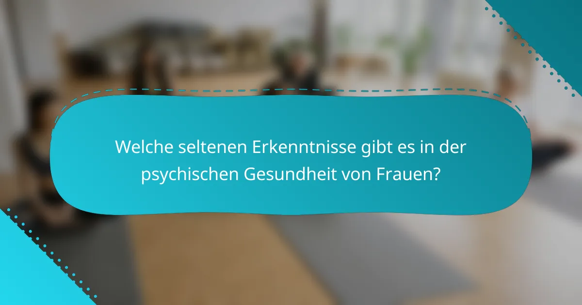 Welche seltenen Erkenntnisse gibt es in der psychischen Gesundheit von Frauen?