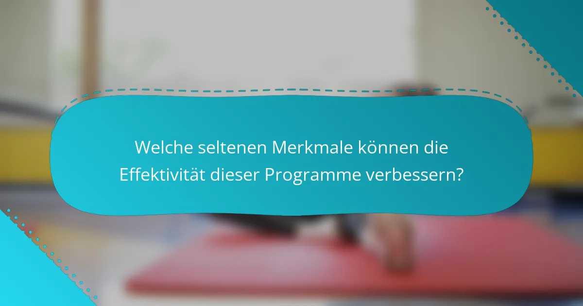 Welche seltenen Merkmale können die Effektivität dieser Programme verbessern?