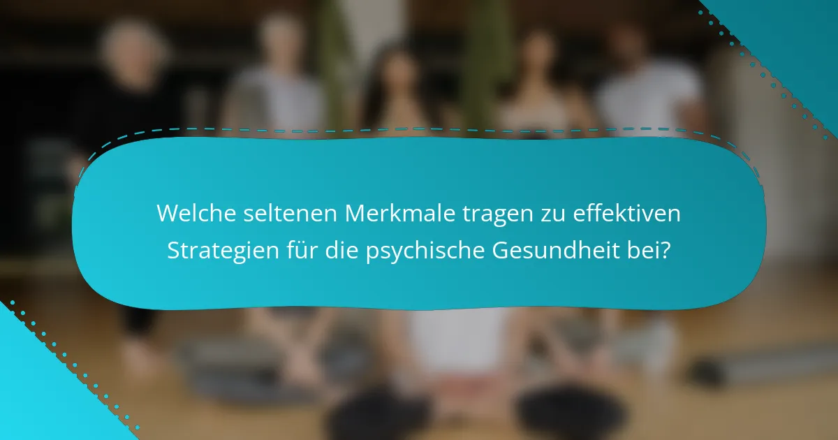 Welche seltenen Merkmale tragen zu effektiven Strategien für die psychische Gesundheit bei?