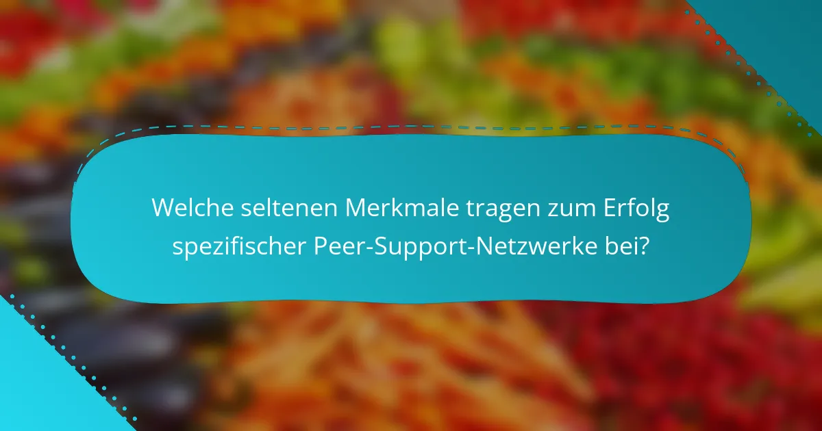 Welche seltenen Merkmale tragen zum Erfolg spezifischer Peer-Support-Netzwerke bei?