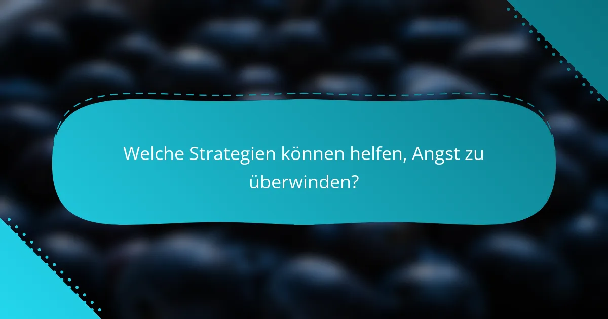 Welche Strategien können helfen, Angst zu überwinden?