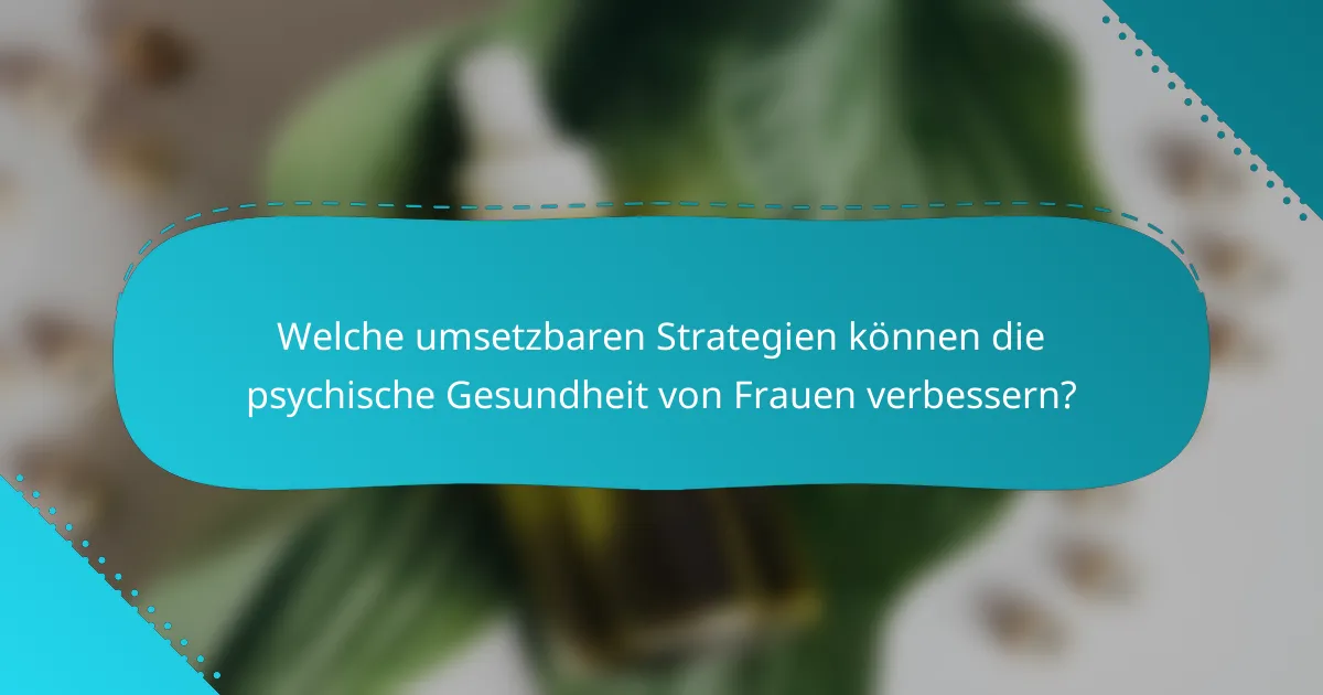 Welche umsetzbaren Strategien können die psychische Gesundheit von Frauen verbessern?