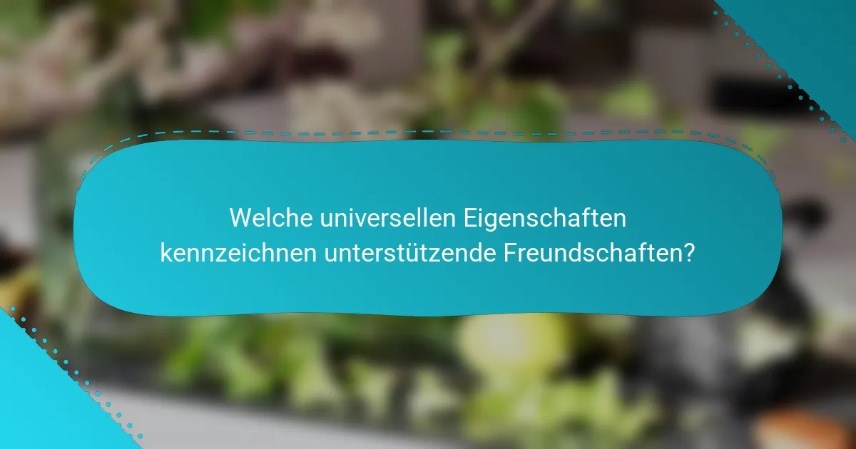 Welche universellen Eigenschaften kennzeichnen unterstützende Freundschaften?