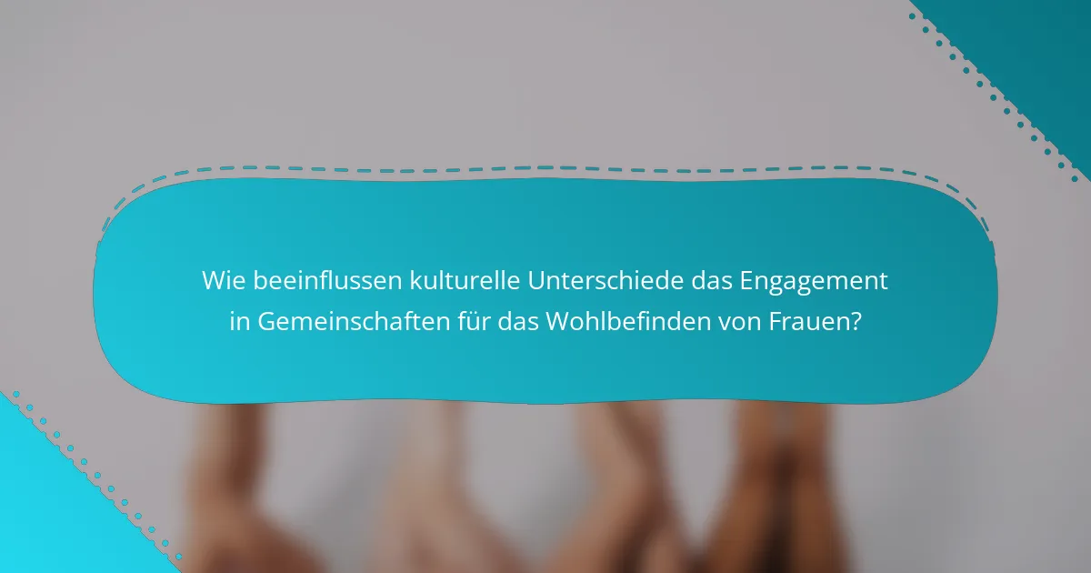 Wie beeinflussen kulturelle Unterschiede das Engagement in Gemeinschaften für das Wohlbefinden von Frauen?